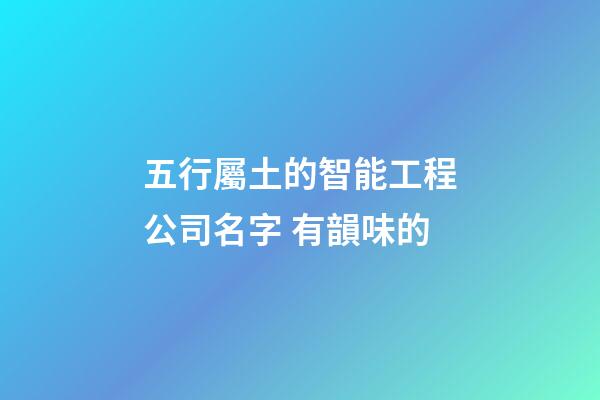 五行屬土的智能工程公司名字 有韻味的-第1張-公司起名-玄機派